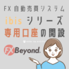 【FX Beyond】ibisシリーズ専用口座の開設